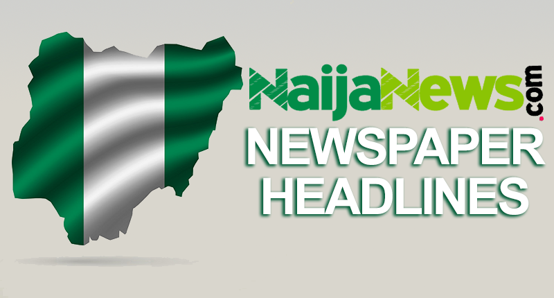 Top Nigerian Newspapers Headlines For Today, Friday, 25th February, 2022